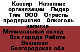 Кассир › Название организации ­ Лидер Тим, ООО › Отрасль предприятия ­ Алкоголь, напитки › Минимальный оклад ­ 1 - Все города Работа » Вакансии   . Белгородская обл.